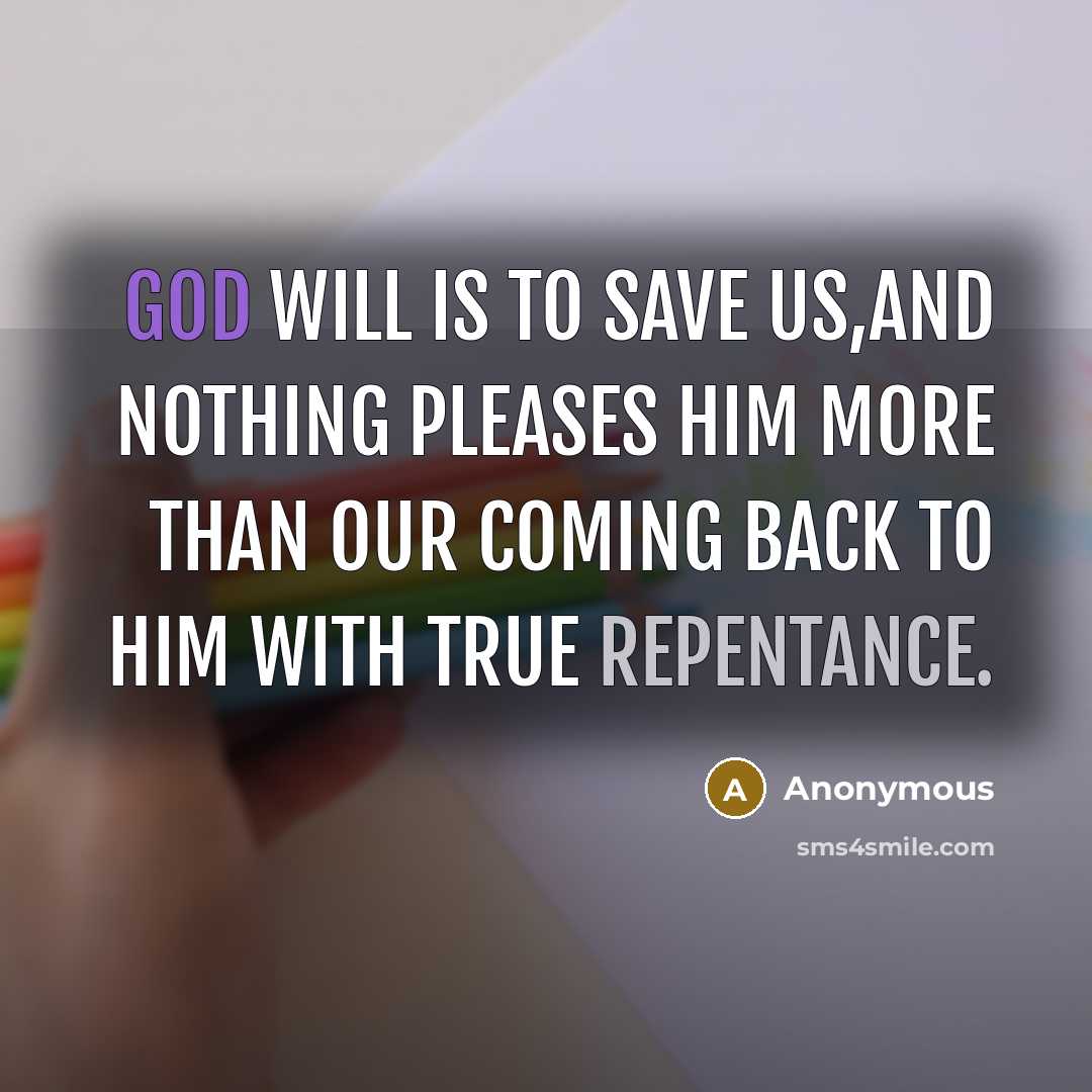 “God will is to save us,and nothing pleases him more than our coming back to him with true repentance.” quote by Anonymous