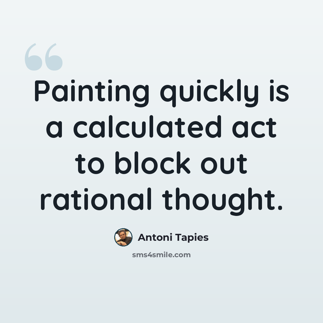 “Painting quickly is a calculated act to block out rational thought.” quote by Antoni Tapies