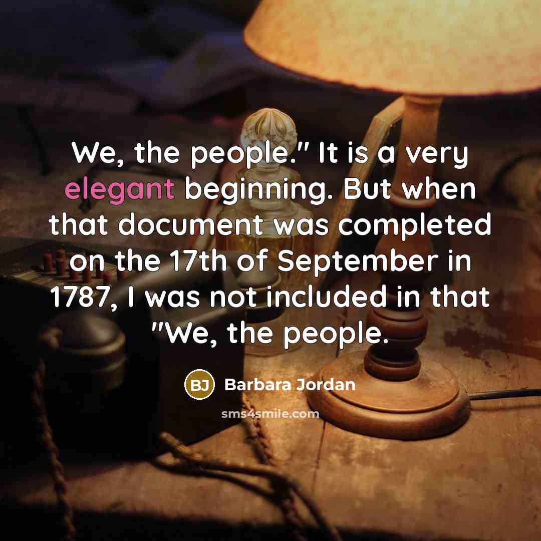 “We, the people." It is a very elegant beginning. But when that document was completed on the 17th of September in 1787, I was not included in that "We, the people.” quote by Barbara Jordan