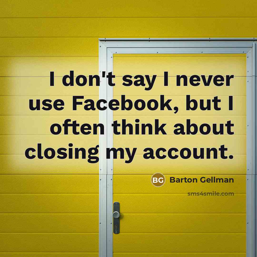 “I don't say I never use Facebook, but I often think about closing my account.” quote by Barton Gellman