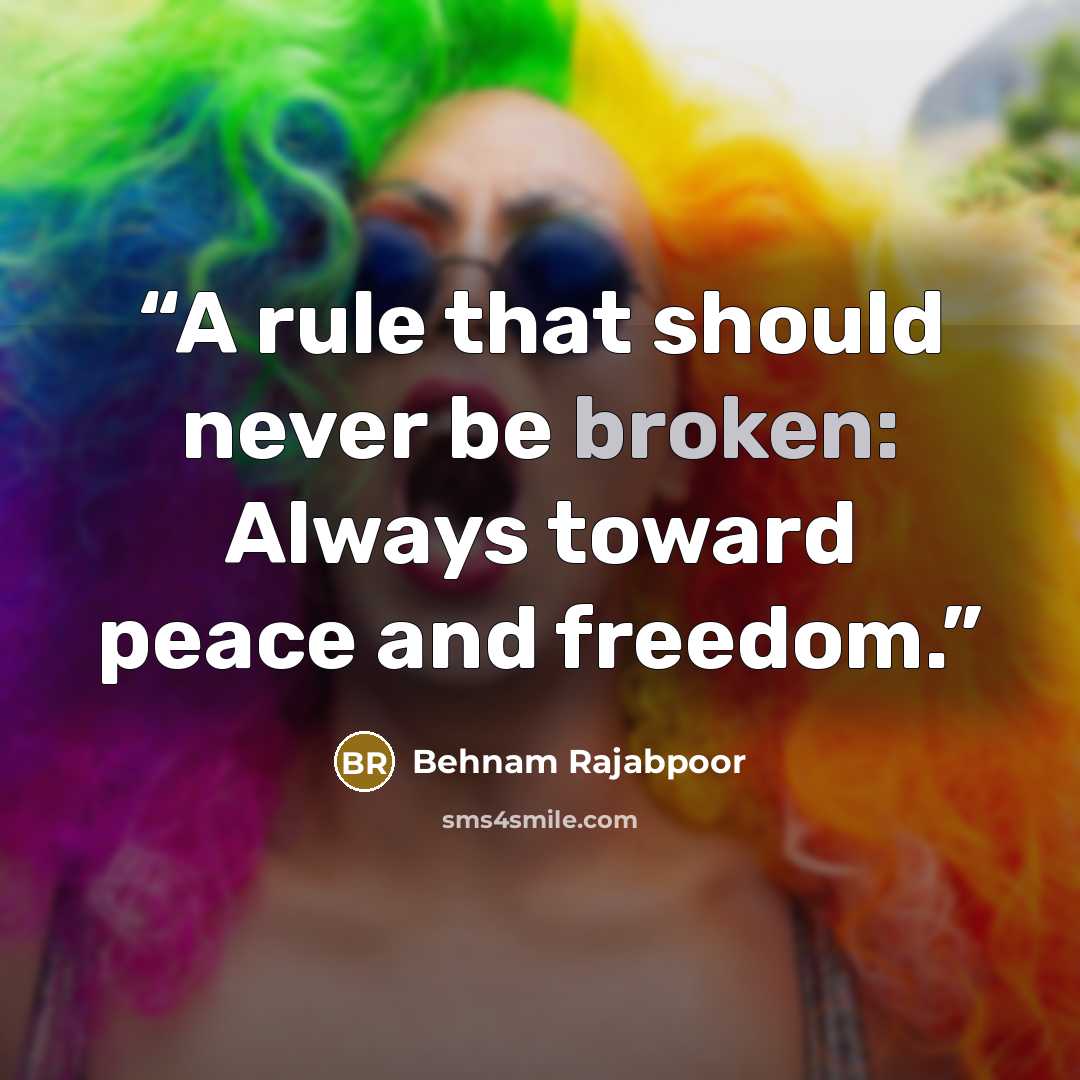 “A rule that should never be broken: Always toward peace and freedom.” quote by Behnam Rajabpoor
