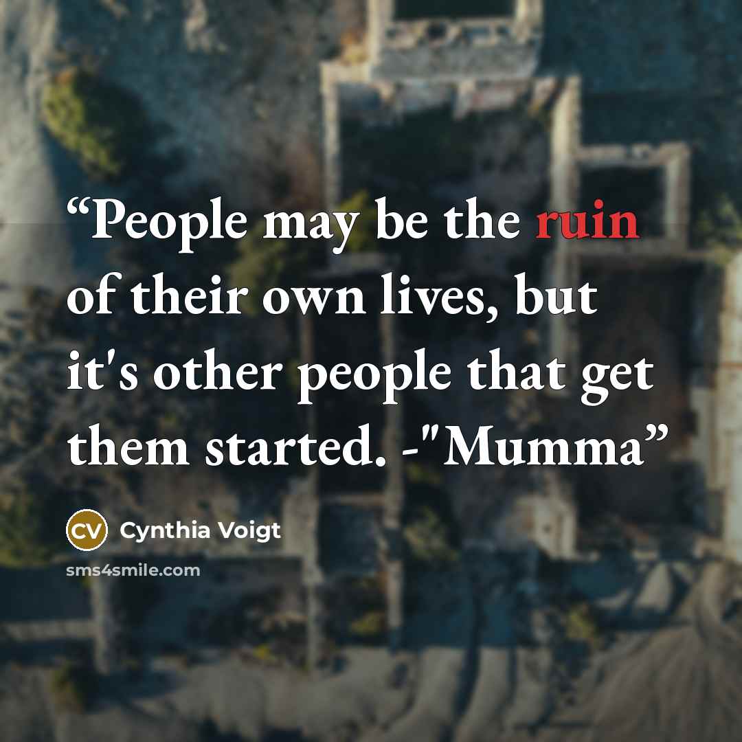 “People may be the ruin of their own lives, but it's other people that get them started. -"Mumma” quote by Cynthia Voigt