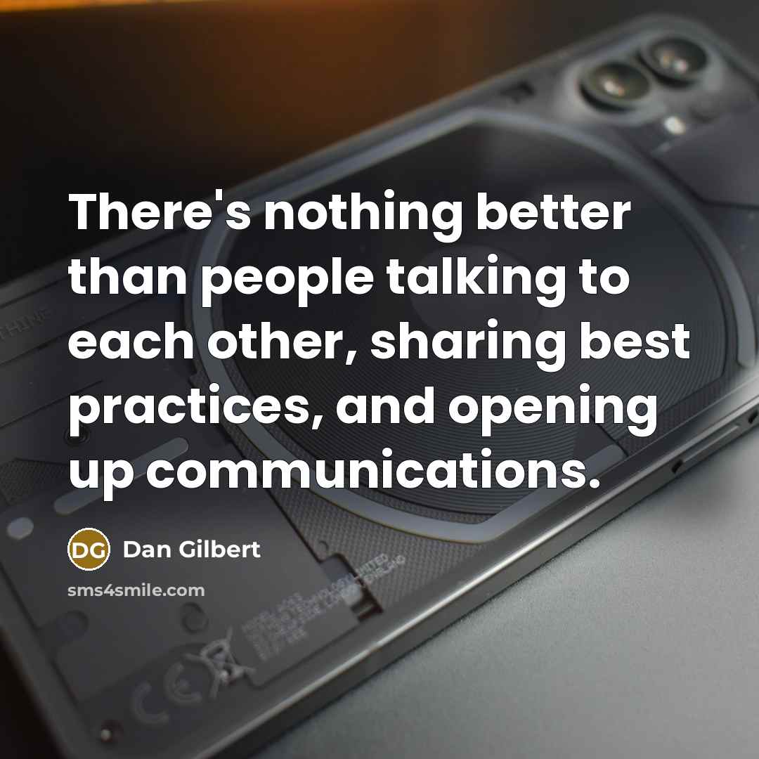 “There's nothing better than people talking to each other, sharing best practices, and opening up communications.” quote by Dan Gilbert