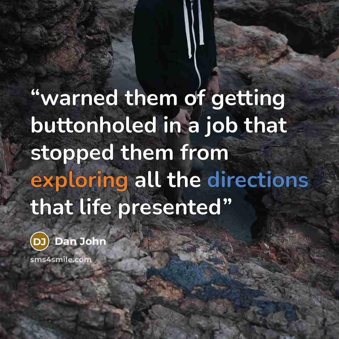 “warned them of getting buttonholed in a job that stopped them from exploring all the directions that life presented” quote by Dan John