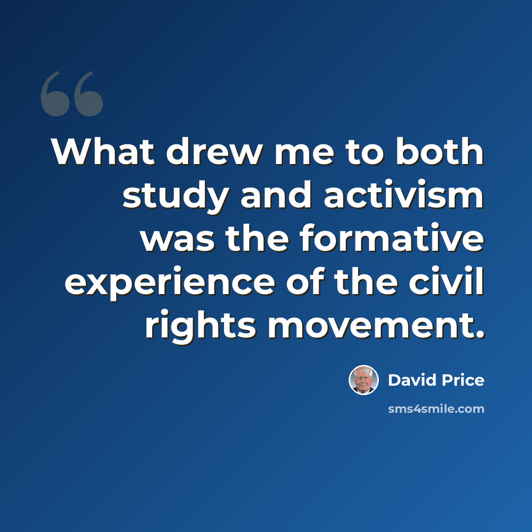 “What drew me to both study and activism was the formative experience of the civil rights movement.” quote by David Price