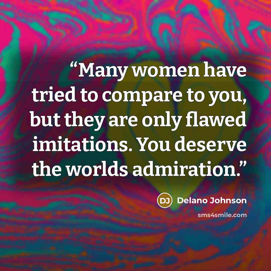 “Many women have tried to compare to you, but they are only flawed imitations. You deserve the worlds admiration.” quote by Delano Johnson