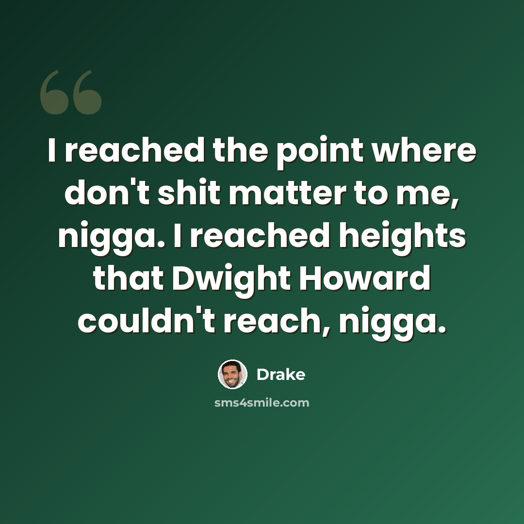 “I reached the point where don't shit matter to me, nigga. I reached heights that Dwight Howard couldn't reach, nigga.” quote by Drake
