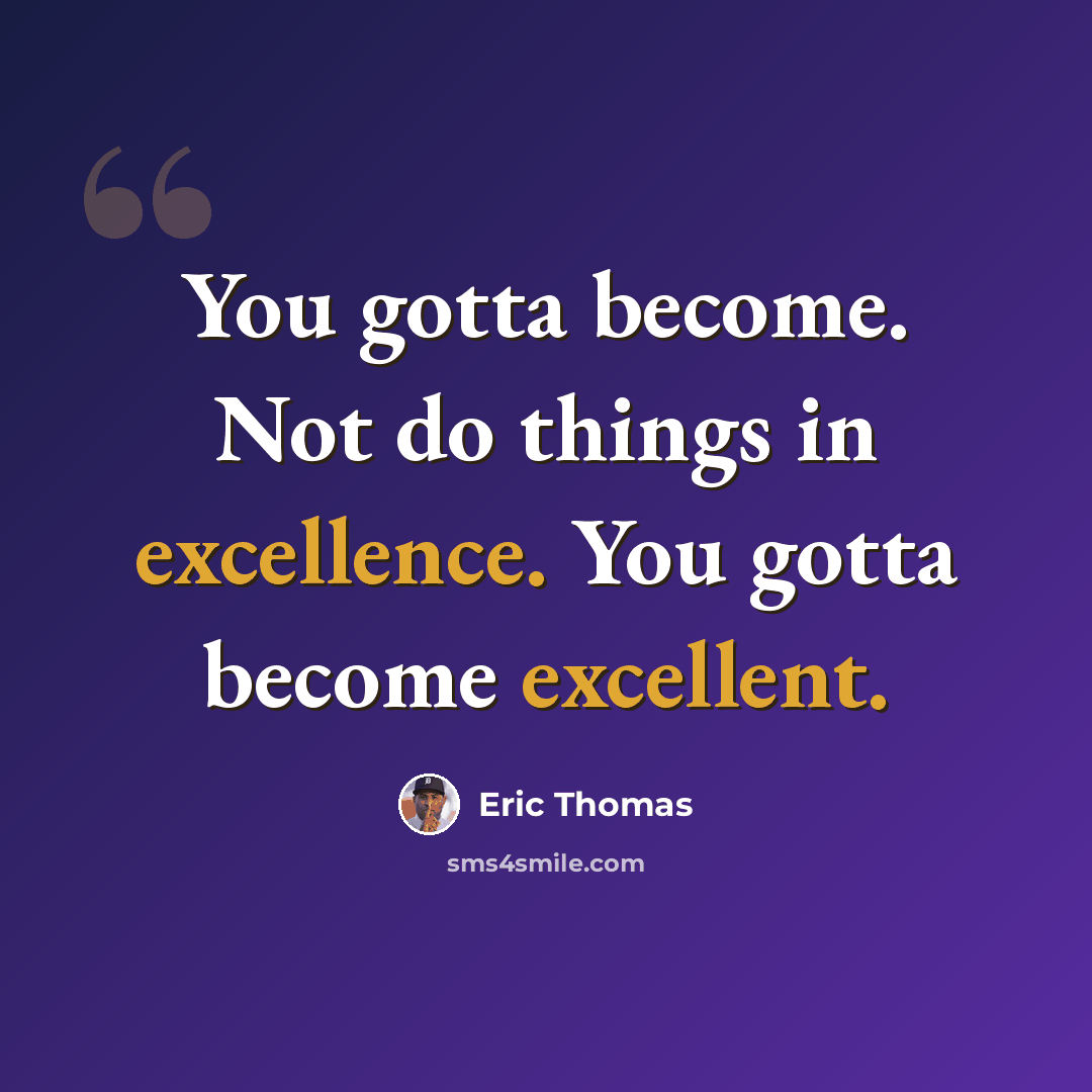 “You gotta become. Not do things in excellence. You gotta become excellent.” quote by Eric Thomas