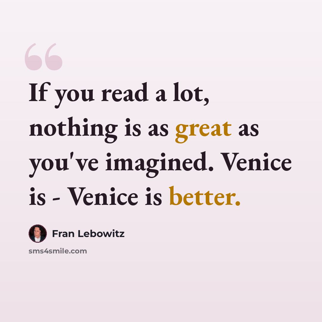 “If you read a lot, nothing is as great as you've imagined. Venice is - Venice is better.” quote by Fran Lebowitz