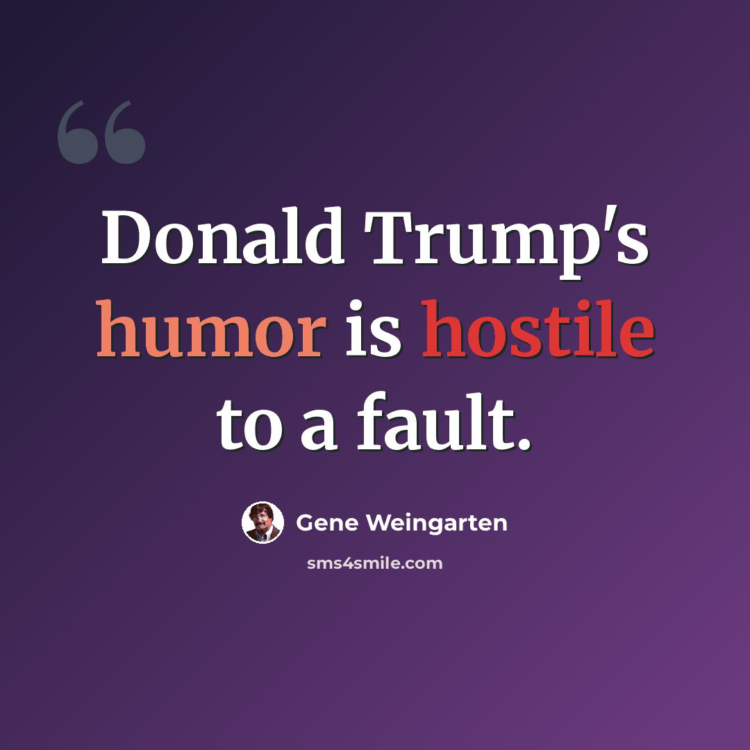 “Donald Trump's humor is hostile to a fault.” quote by Gene Weingarten