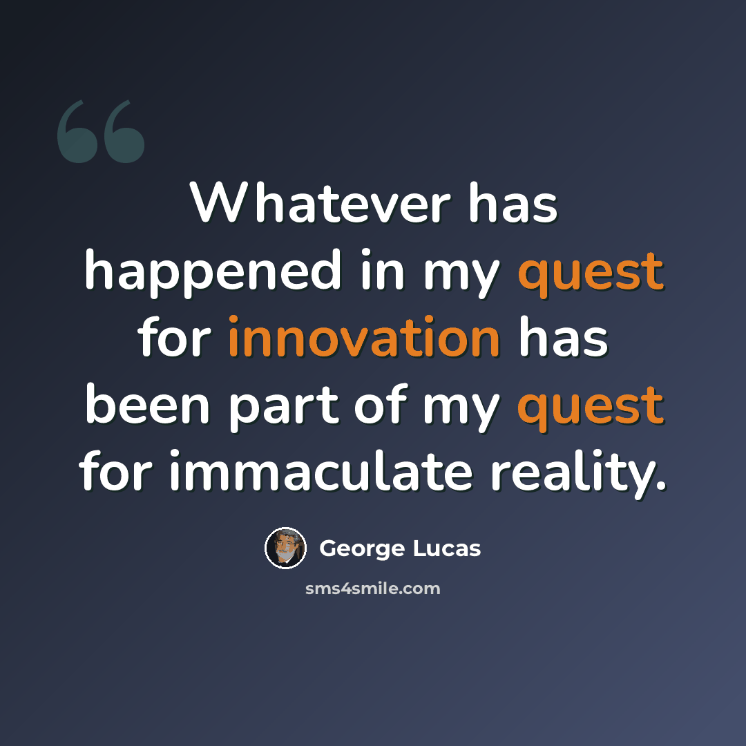 “Whatever has happened in my quest for innovation has been part of my quest for immaculate reality.” quote by George Lucas