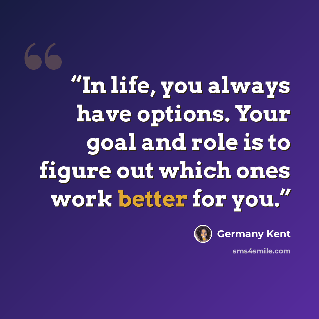 “In life, you always have options. Your goal and role is to figure out which ones work better for you.” quote by Germany Kent