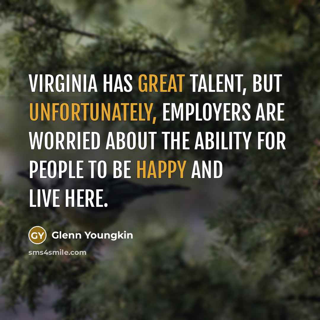 “Virginia has great talent, but unfortunately, employers are worried about the ability for people to be happy and live here.” quote by Glenn Youngkin