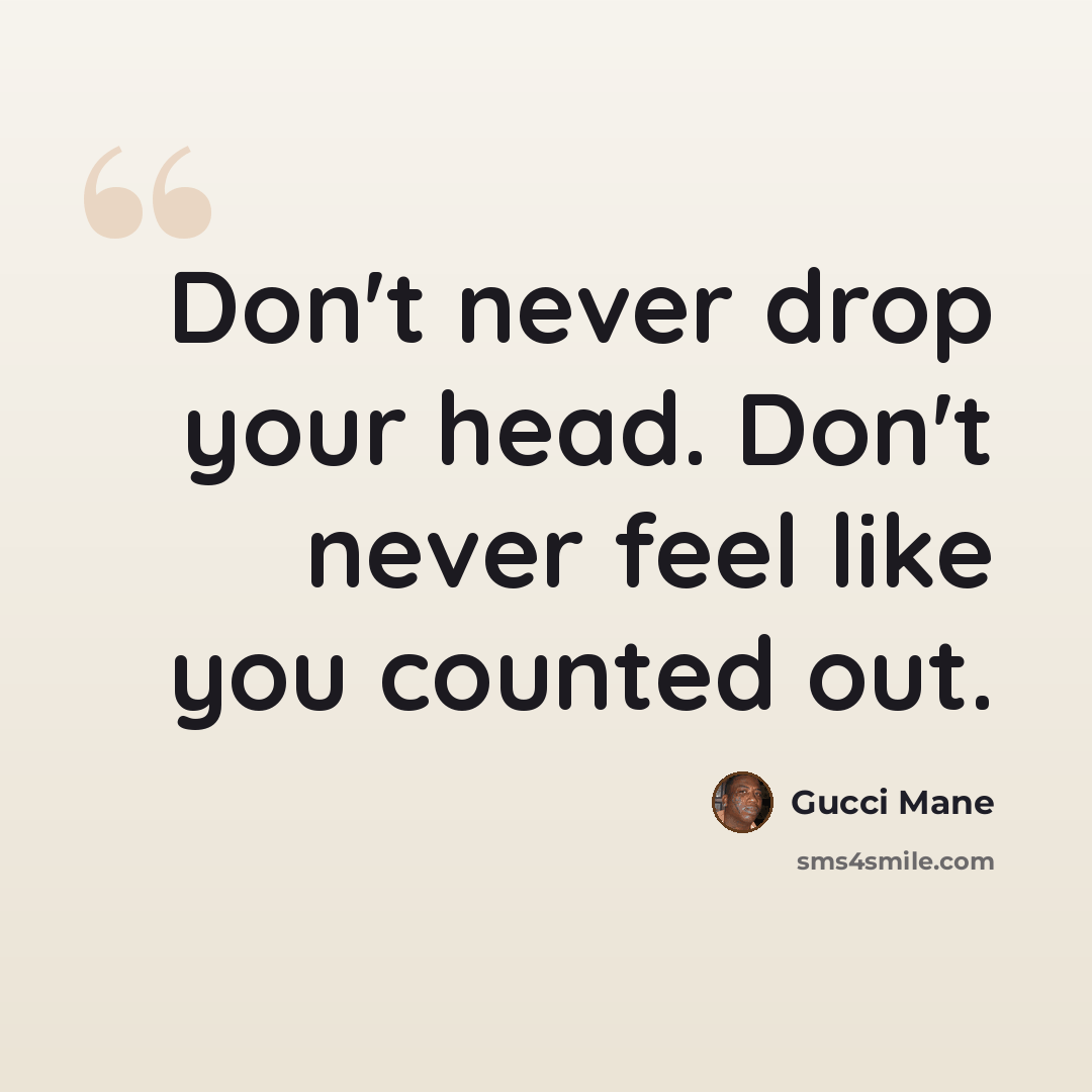 “Don't never drop your head. Don't never feel like you counted out.” quote by Gucci Mane