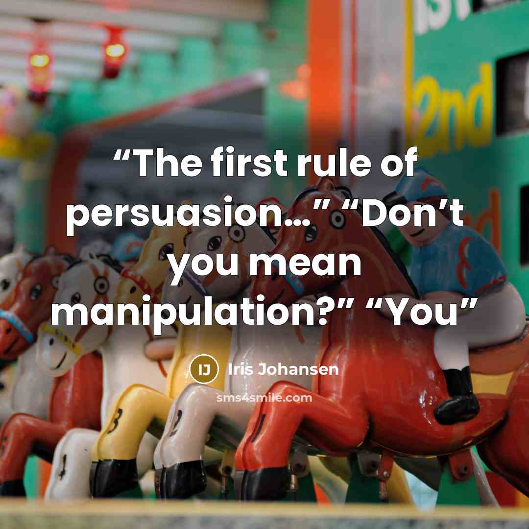 “The first rule of persuasion…” “Don’t you mean manipulation?” “You” quote by Iris Johansen
