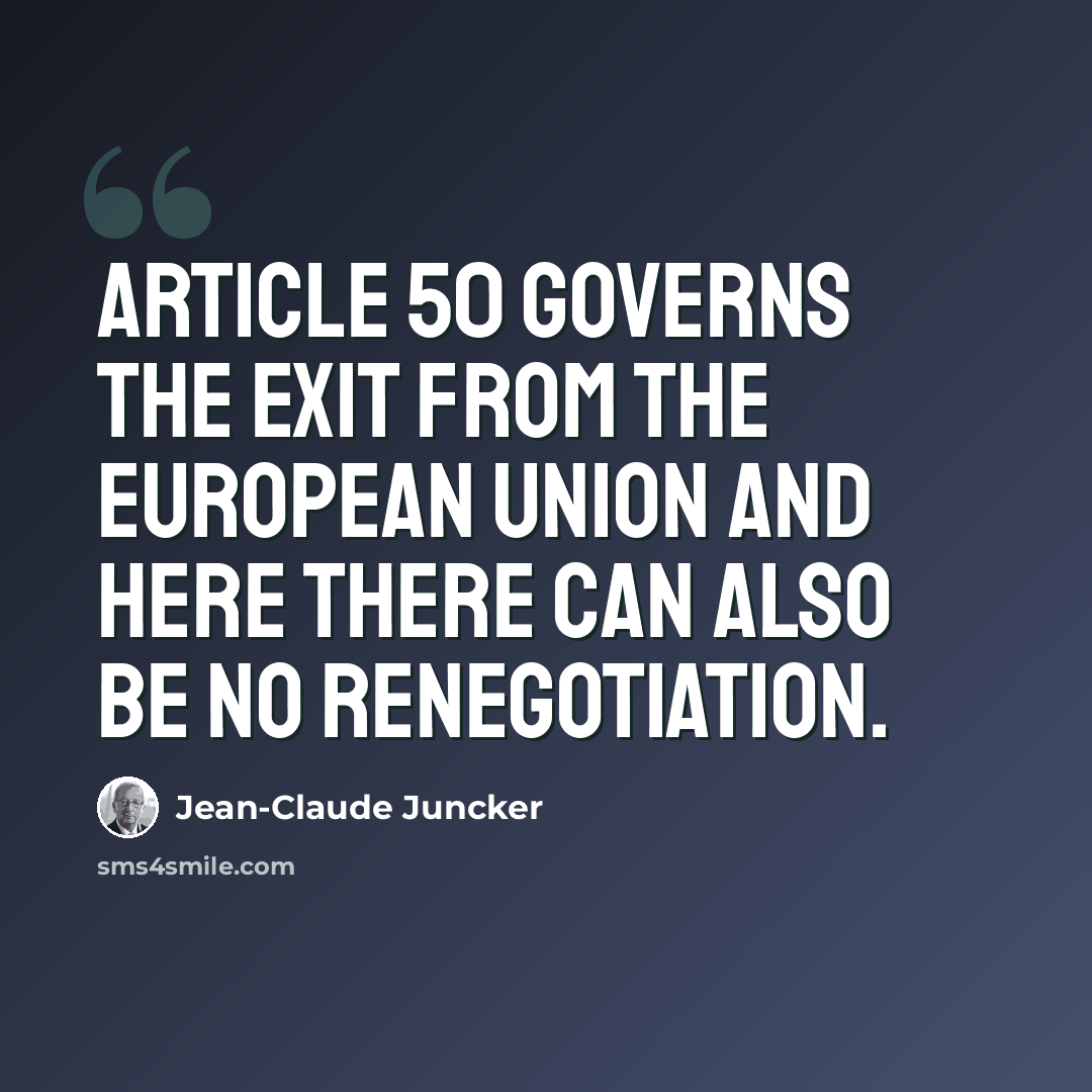 “Article 50 governs the exit from the European Union and here there can also be no renegotiation.” quote by Jean-Claude Juncker