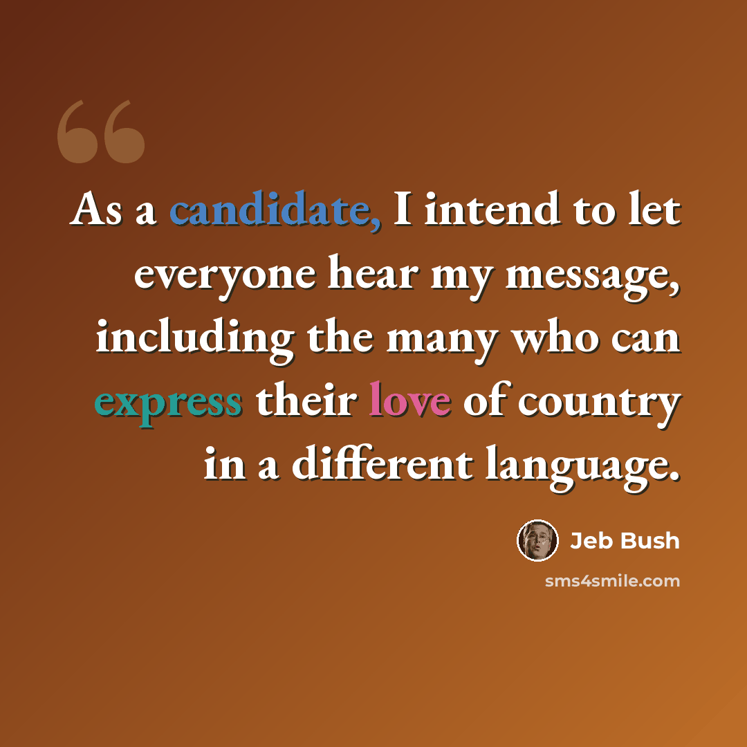 “As a candidate, I intend to let everyone hear my message, including the many who can express their love of country in a different language.” quote by Jeb Bush