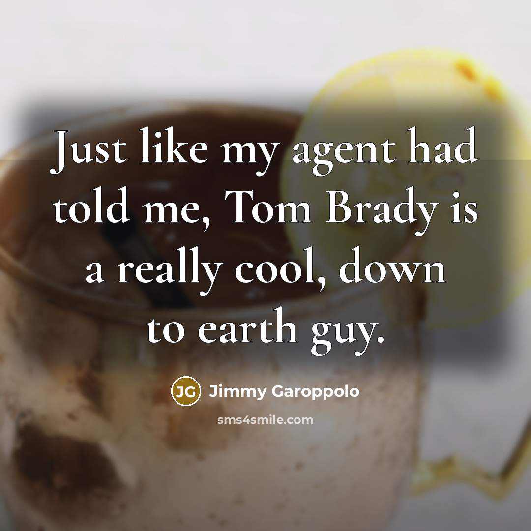 “Just like my agent had told me, Tom Brady is a really cool, down to earth guy.” quote by Jimmy Garoppolo