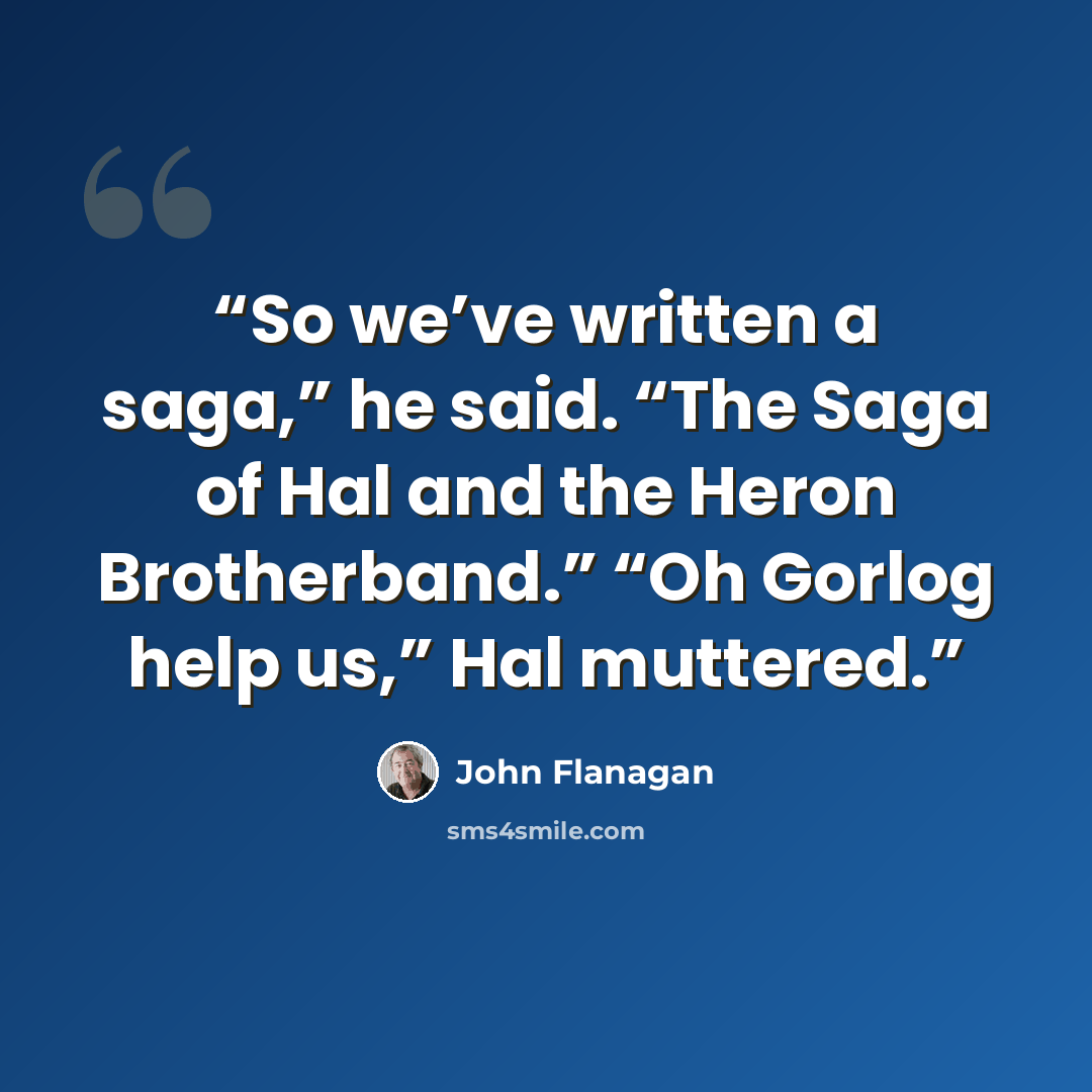 “So we’ve written a saga,” he said. “The Saga of Hal and the Heron Brotherband.” “Oh Gorlog help us,” Hal muttered.” quote by John Flanagan