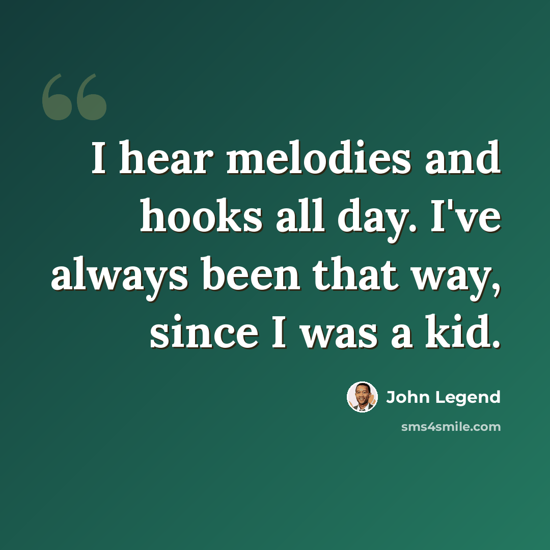 “I hear melodies and hooks all day. I've always been that way, since I was a kid.” quote by John Legend