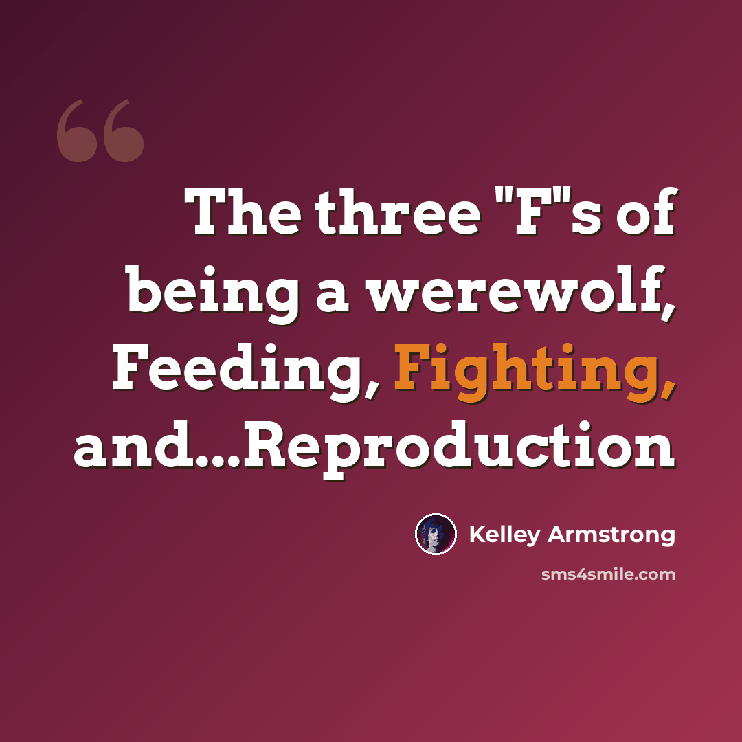 “The three "F"s of being a werewolf, Feeding, Fighting, and...Reproduction” quote by Kelley Armstrong