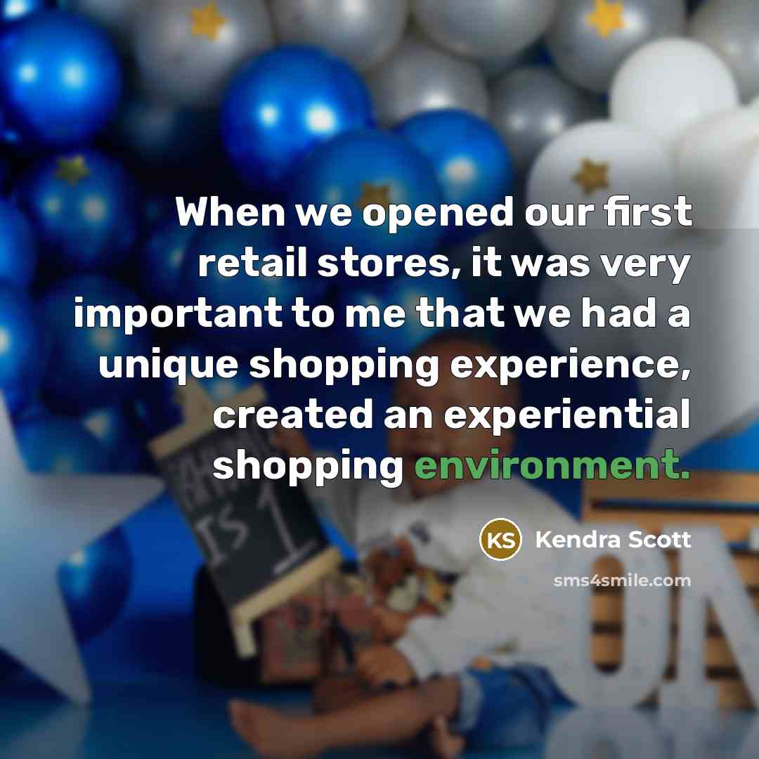 “When we opened our first retail stores, it was very important to me that we had a unique shopping experience, created an experiential shopping environment.” quote by Kendra Scott