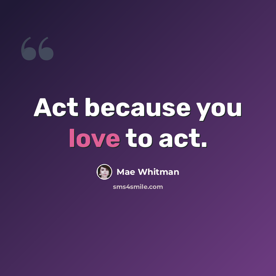 “Act because you love to act.” quote by Mae Whitman