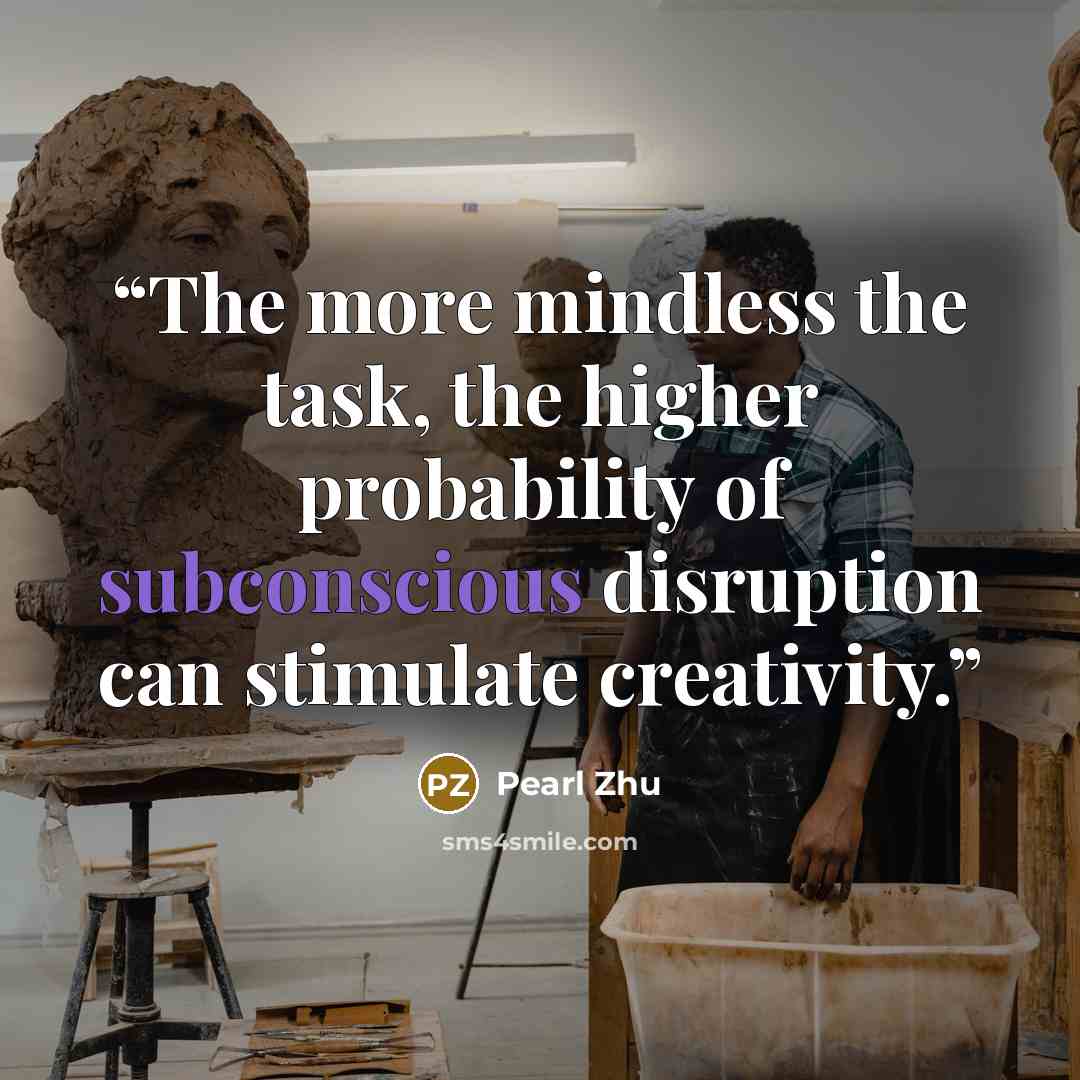 “The more mindless the task, the higher probability of subconscious disruption can stimulate creativity.” quote by Pearl Zhu