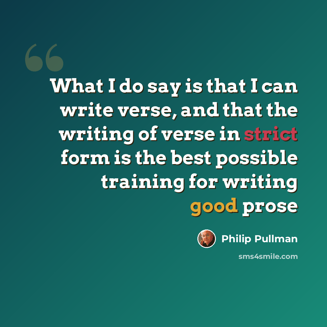 “What I do say is that I can write verse, and that the writing of verse in strict form is the best possible training for writing good prose” quote by Philip Pullman