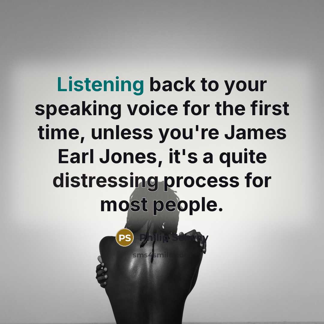 “Listening back to your speaking voice for the first time, unless you're James Earl Jones, it's a quite distressing process for most people.” quote by Philip Selway