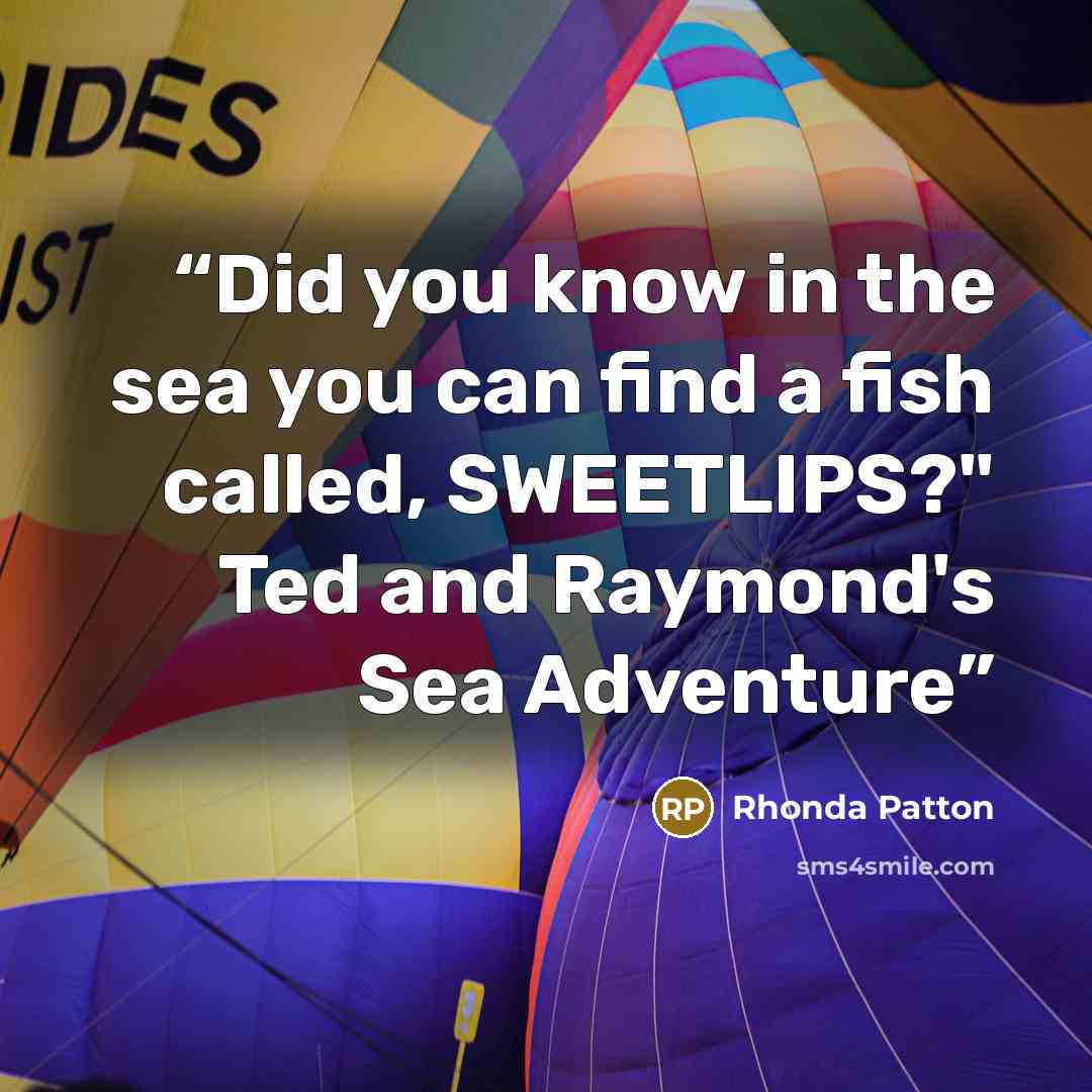 “Did you know in the sea you can find a fish called, SWEETLIPS?" Ted and Raymond's Sea Adventure” quote by Rhonda Patton