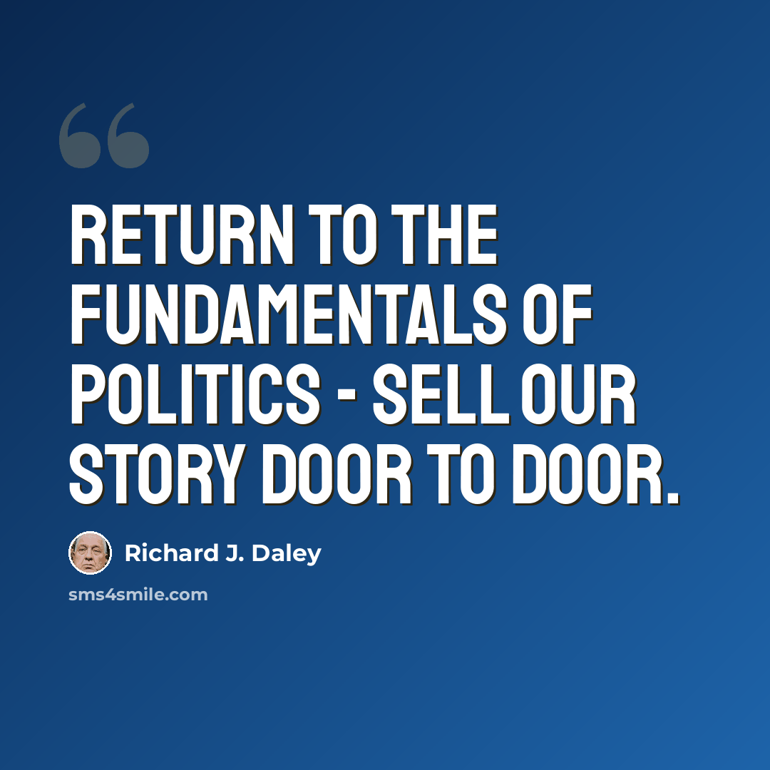 “Return to the fundamentals of politics - sell our story door to door.” quote by Richard J. Daley
