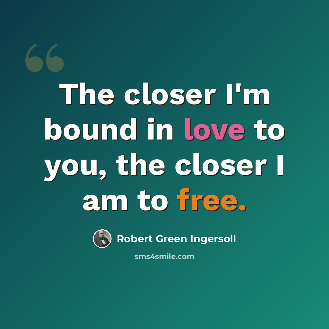 “The closer I'm bound in love to you, the closer I am to free.” quote by Robert Green Ingersoll