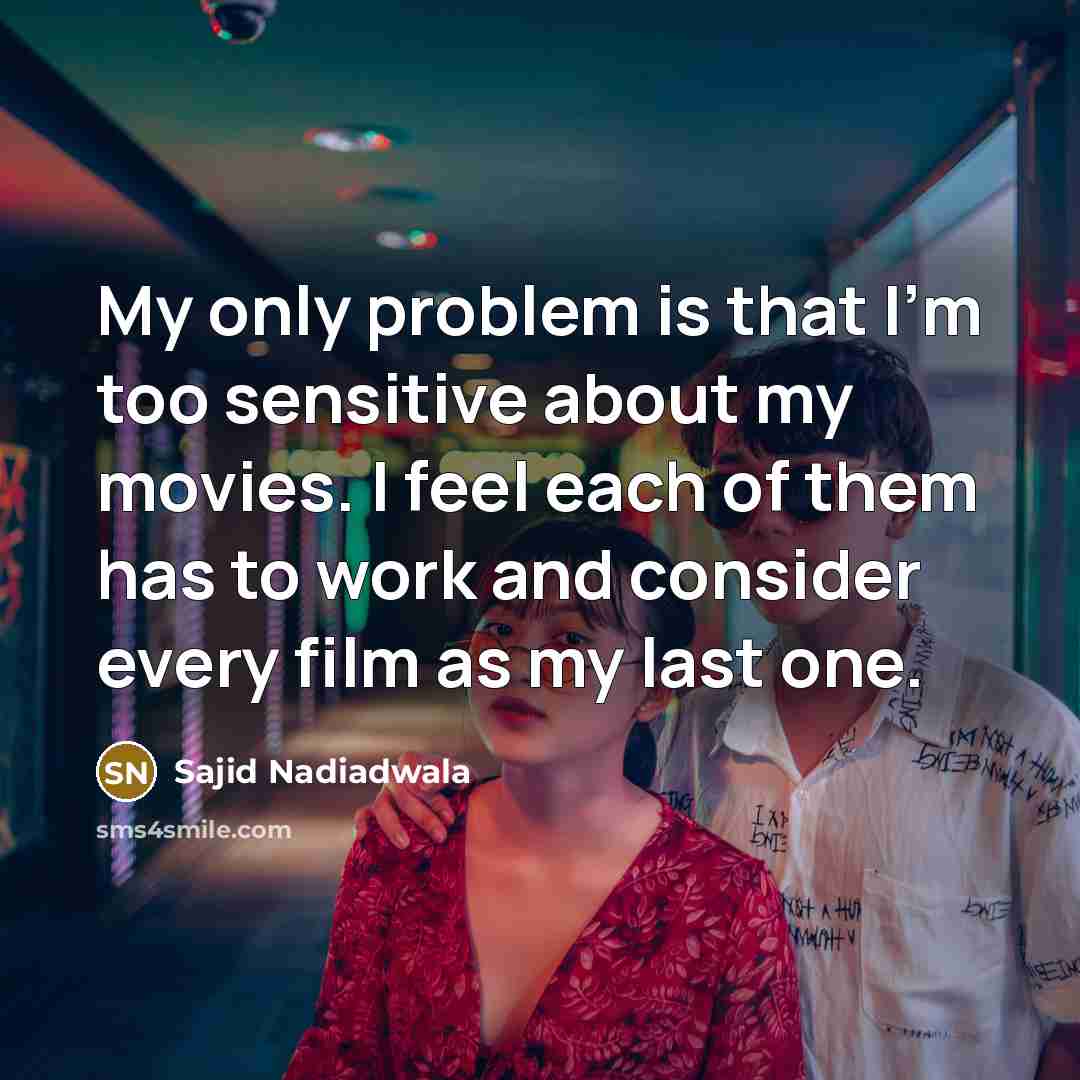 “My only problem is that I'm too sensitive about my movies. I feel each of them has to work and consider every film as my last one.” quote by Sajid Nadiadwala