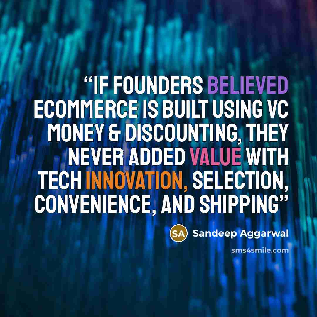 “If founders believed Ecommerce is built using VC money & discounting, they never added value with tech innovation, selection, convenience, and shipping” quote by Sandeep Aggarwal