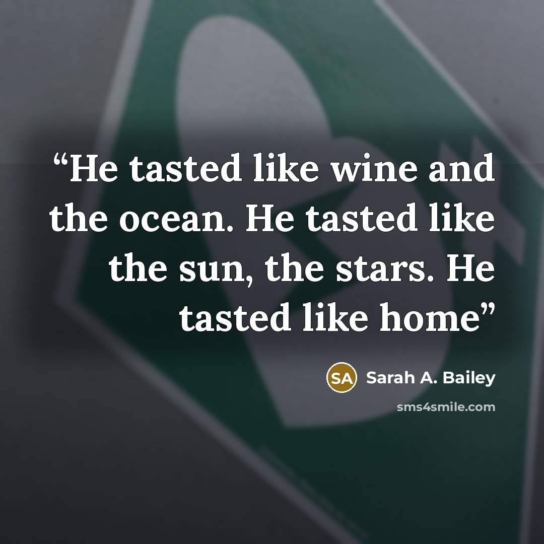 “He tasted like wine and the ocean. He tasted like the sun, the stars. He tasted like home” quote by Sarah A. Bailey