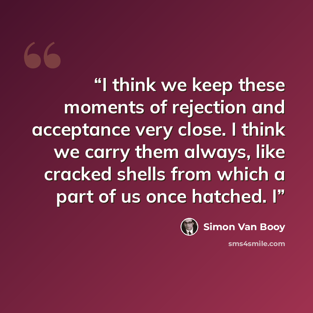 “I think we keep these moments of rejection and acceptance very close. I think we carry them always, like cracked shells from which a part of us once hatched. I” quote by Simon Van Booy