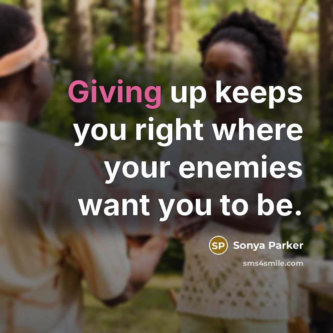 “Giving up keeps you right where your enemies want you to be.” quote by Sonya Parker