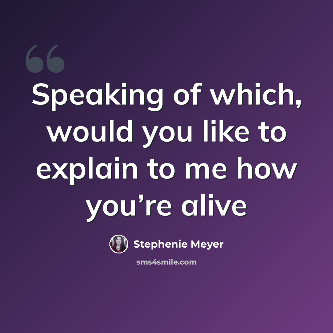 “Speaking of which, would you like to explain to me how you’re alive” quote by Stephenie Meyer