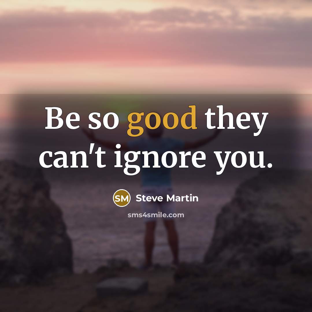 “Be so good they can't ignore you.” quote by Steve Martin