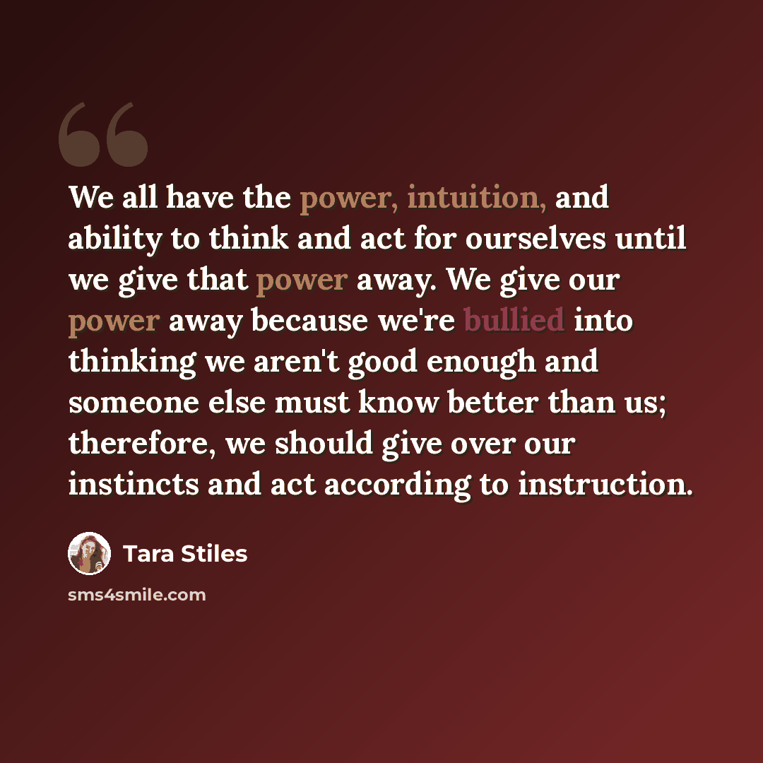 “We all have the power, intuition, and ability to think and act for ourselves until we give that power away. We give our power away because we're bullied into thinking we aren't good enough and someone else must know better than us; therefore, we should give over our instincts and act according to…” quote by Tara Stiles