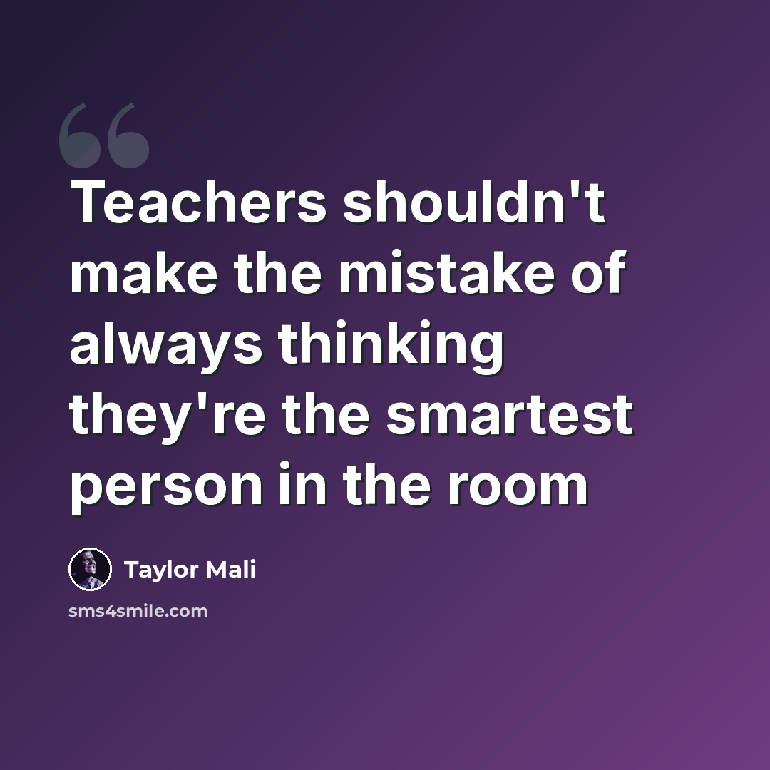 “Teachers shouldn't make the mistake of always thinking they're the smartest person in the room” quote by Taylor Mali