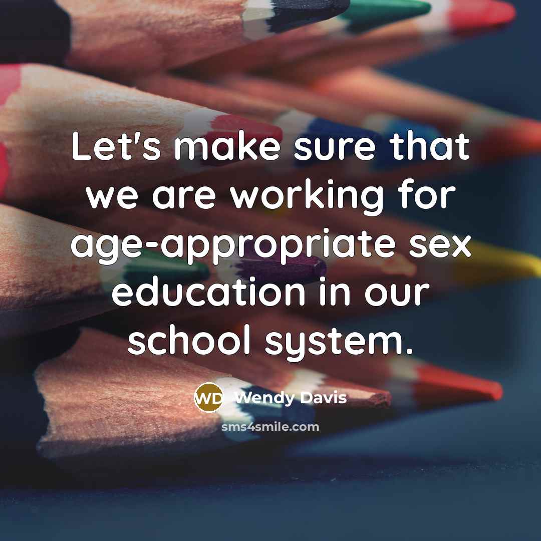 “Let's make sure that we are working for age-appropriate sex education in our school system.” quote by Wendy Davis