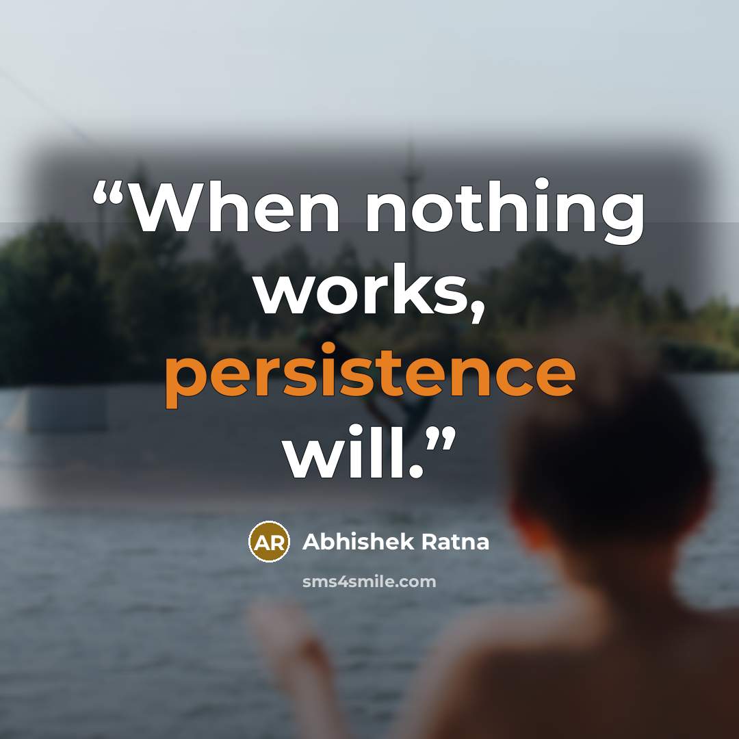 “When nothing works, persistence will.” quote by Abhishek Ratna