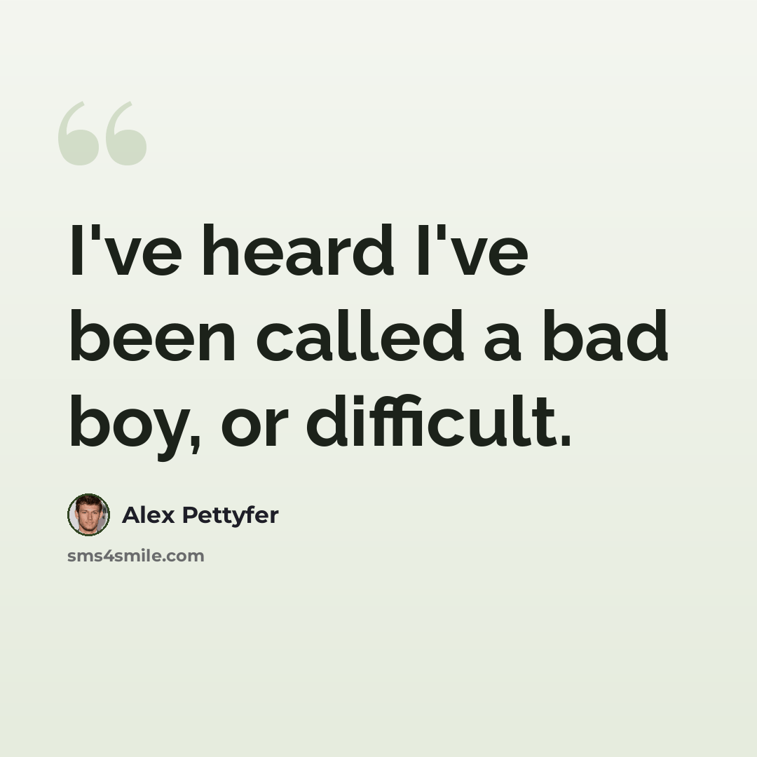 “I've heard I've been called a bad boy, or difficult.” quote by Alex Pettyfer