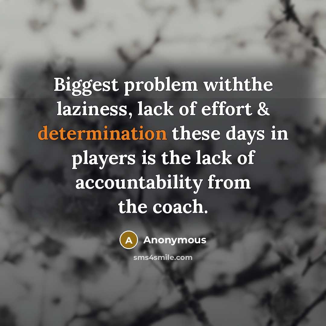 “Biggest problem withthe laziness, lack of effort & determination these days in players is the lack of accountability from the coach.” quote by Anonymous
