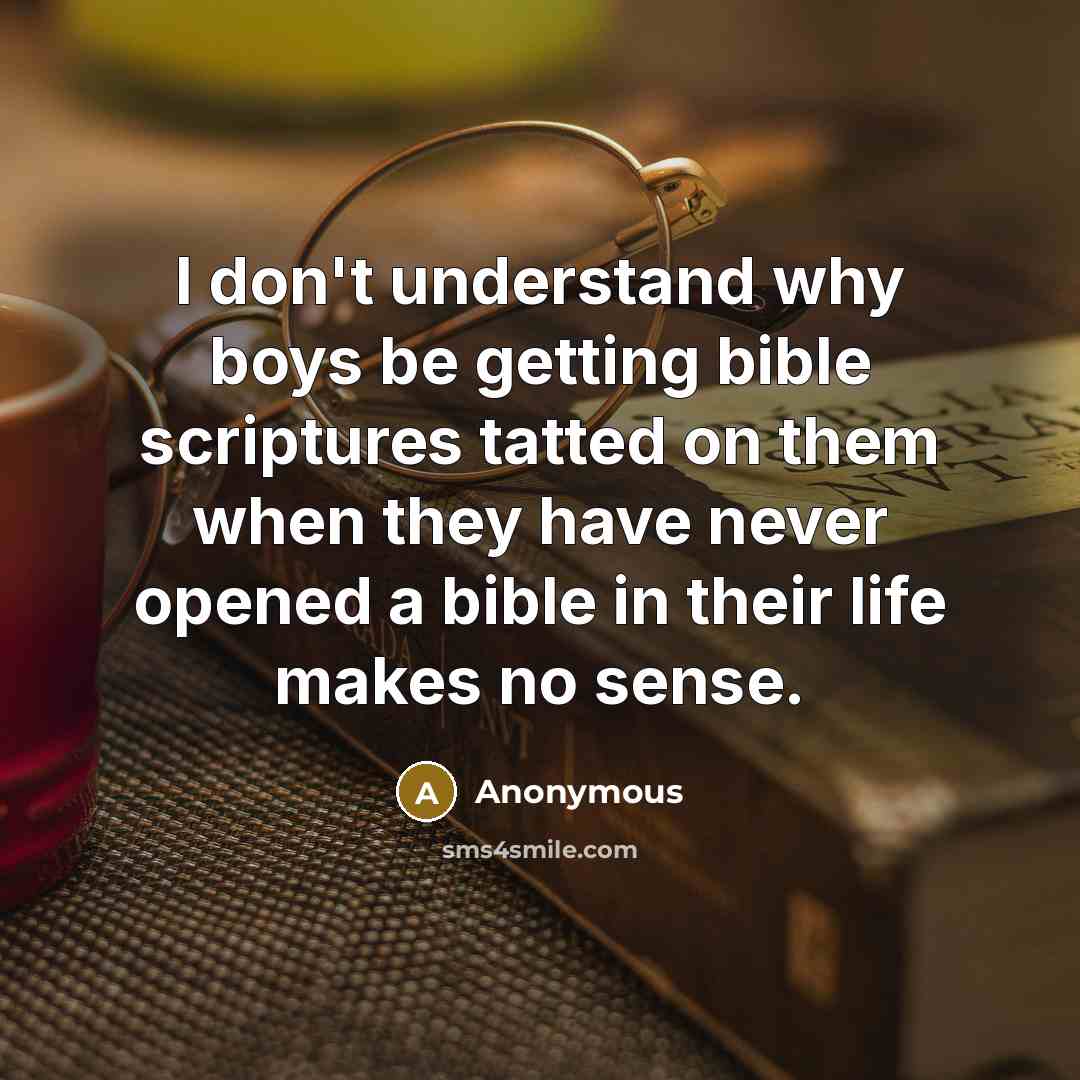 “I don't understand why boys be getting bible scriptures tatted on them when they have never opened a bible in their life makes no sense.” quote by Anonymous