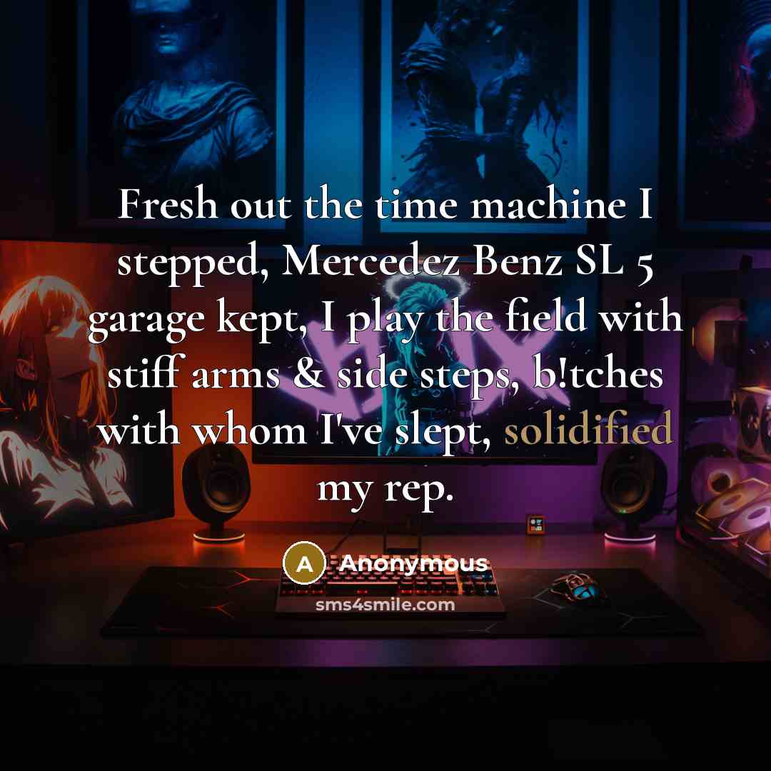 “Fresh out the time machine I stepped, Mercedez Benz SL 5 garage kept, I play the field with stiff arms & side steps, b!tches with whom I've slept, solidified my rep.” quote by Anonymous