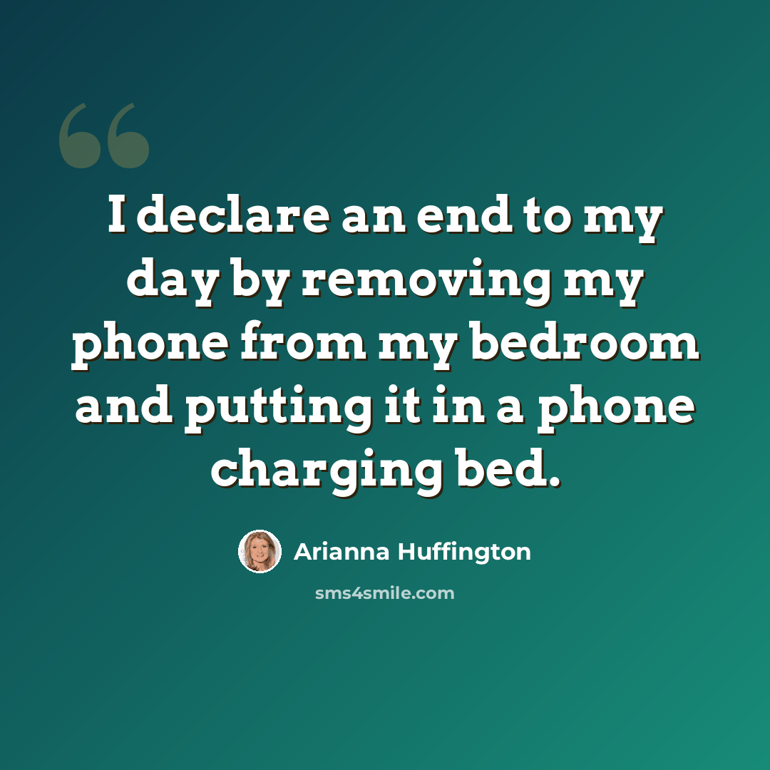 “I declare an end to my day by removing my phone from my bedroom and putting it in a phone charging bed.” quote by Arianna Huffington