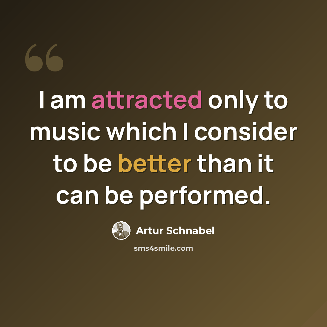 “I am attracted only to music which I consider to be better than it can be performed.” quote by Artur Schnabel